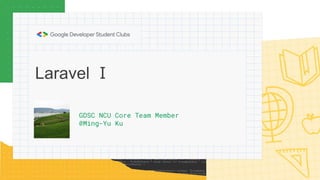 Laravel Ⅰ
GDSC NCU Core Team Member
@Ming-Yu Ku
 
