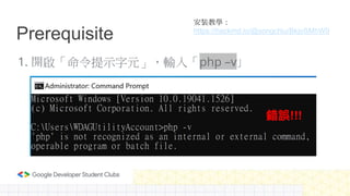 Prerequisite
1. 開啟「命令提示字元」，輸入「php –v」
錯誤!!!
安裝教學：
https://hackmd.io/@songchiu/BkjoSMhW9
 