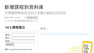 新增課程到資料庫
去瀏覽器檢查是否有正常顯示剛設定的頁面
網址：
http://127.0.0.1:8000/course/create
 