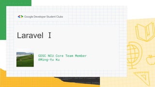 Laravel Ⅰ
GDSC NCU Core Team Member
@Ming-Yu Ku
 