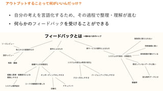 アウトプットすることって何がいいんだっけ？
• ⾃分の考えを⾔語化するため、その過程で整理・理解が進む
• 何らかのフィードバックを受けることができる
 