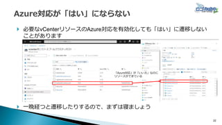 22
 必要なvCenterリソースのAzure対応を有効化しても「はい」に遷移しない
ことがあります
 一晩経つと遷移したりするので、まずは寝ましょう
「Azure対応」が「いいえ」なのに
リソースができている
 
