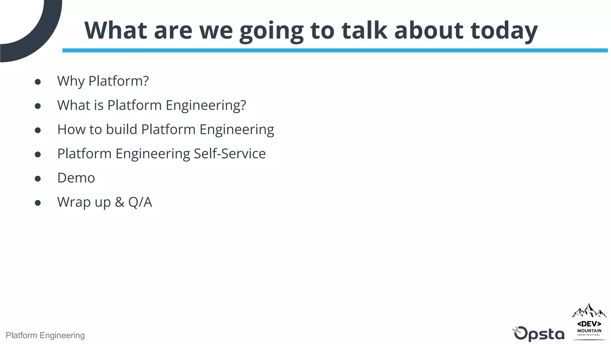 Platform Engineering
What are we going to talk about today
● Why Platform?
● What is Platform Engineering?
● How to build Platform Engineering
● Platform Engineering Self-Service
● Demo
● Wrap up & Q/A
 