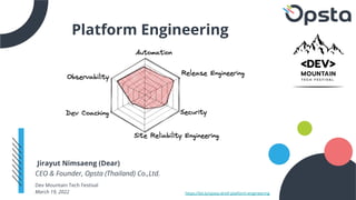 Platform Engineering
Jirayut Nimsaeng (Dear)
CEO & Founder, Opsta (Thailand) Co.,Ltd.
Dev Mountain Tech Festival
March 19, 2022 https://bit.ly/opsta-dmtf-platform-engineering
 