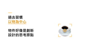 過去習慣
以物為中心
物件好像是創新
設計的思考原點
 