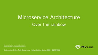 Microservice Architecture 
Over the rainbow 
Vincenzo Carlino <v.carlino@mvlabs.it> 
Steve Maraspin <s.maraspin@mvlabs.it> 
 
Codemotion Online Tech Conference - Italian Edition Spring 2022 - 23/03/2022 
 
 