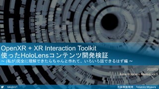 takabrz1 大阪駆動開発 Takahiro Miyaura
OpenXR + XR Interaction Toolkit
使ったHoloLensコンテンツ開発検証
～ (私が)完全に理解できたらちゃんと作れて、いろいろ話できるはず編 ～
2022/03
Kobe HoloLens Meetup vol.5
 