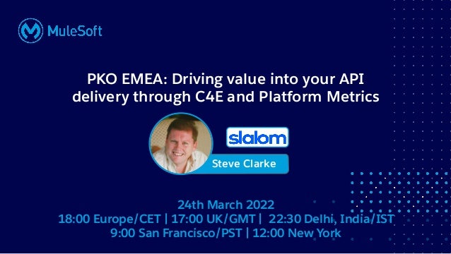 All contents © MuleSoft, LLC
24th March 2022
18:00 Europe/CET | 17:00 UK/GMT | 22:30 Delhi, India/IST
9:00 San Francisco/PST | 12:00 New York
Steve Clarke
PKO EMEA: Driving value into your API
delivery through C4E and Platform Metrics
 
