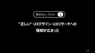 10
“正しい” UXデザイン・UXリサーチへの
理解が広まった
最近のムーブメント 1
 