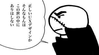 11
正
し
い
Ｕ
Ｘ
デ
ザ
イ
ン
か
そ
ん
な
も
ん
は
こ
の
世
の
中
に
あ
り
は
し
な
い
 