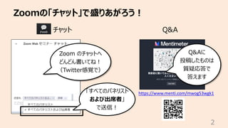 Zoomの「チャット」で盛りあがろう︕
2
チャット
Q&Aに
投稿したものは
質疑応答で
答えます
Zoom のチャットへ
どんどん書いてね︕
（Twitter感覚で）
「すべてのパネリスト
および出席者」
で送信︕
https://www.menti.com/mwog53wgk1
Q&A
 