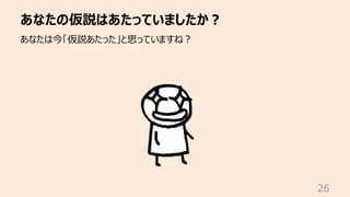 あなたの仮説はあたっていましたか︖
26
あなたは今「仮説あたった」と思っていますね︖
 