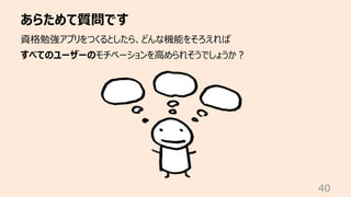 あらためて質問です
40
資格勉強アプリをつくるとしたら、どんな機能をそろえれば
すべてのユーザーのモチベーションを⾼められそうでしょうか︖
 