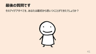 最後の質問です
41
そのアイデアすべてを、あなたは最初から思いつくことができたでしょうか︖
 