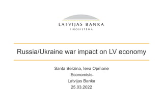 Russia/Ukraine war impact on LV economy
Santa Berzina, Ieva Opmane
Economists
Latvijas Banka
25.03.2022
 