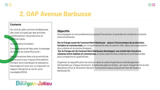 2. OAP Avenue Barbusse
Contexte
Au nord du pôle commercial Barbusse,
des sites occupés par des activités
«vieillissantes» de production et
commerciales;
Une situation enclavée ;
Forte présence de l’eau avec le passage
du Bion et du Canal Mouturier ;
Des contraintes liées à la proximité de
l’autoroute et aux risques d’inondation
limitant voire interdisant la réalisation
d’ouvrages en sous-sol, ou imposant un
rapport d'emprise au sol en zone
inondable (RESI).
Objectifs
Accompagner le renouvellement progressif du secteur et prendre en compte le contexte
environnemental
Sur la frange ouest de l’avenue Henri Barbusse : place à l’économique de production,
tertiaire et commerciale, en complémentarité avec le centre-ville, dans une organisation
plus urbaine et économe d’espace ;
Sur la frange est de l’avenue Henri Barbusse développer une mixité des fonctions
urbaines entre habitat et commerces, à travers des formes urbaines et architecturales
plus compactes et qualitatives.
Organiser la requalification du secteur dans le cadre d’opérations d’aménagement
d’ensemble sur chaque tènement, échelonnés dans le temps : en court-moyen terme le site
Weidmann (1) et le tènement Renault Trucks (2) et à plus long terme l’est de l’avenue
Barbusse (3).
 