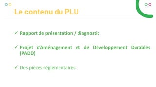  Rapport de présentation / diagnostic
 Projet d’Aménagement et de Développement Durables
(PADD)
 Des pièces réglementaires
Le contenu du PLU
 