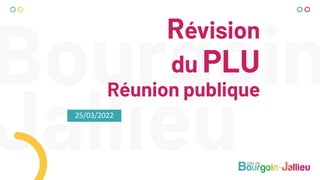 25/03/2022
Révision
du PLU
Réunion publique
 