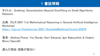 １ 書誌情報
タイトル： Grokking: Generalization Beyond Overfitting on Small Algorithmic
Datasets
出典： ICLR 2021 (1st Mathematical Rea...