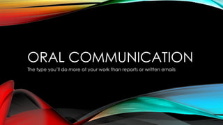 ORAL COMMUNICATION
The type you’ll do more at your work than reports or written emails
 