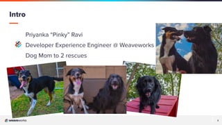 2
2
Priyanka “Pinky” Ravi
Developer Experience Engineer @ Weaveworks
Dog Mom to 2 rescues
Intro
��
��
 