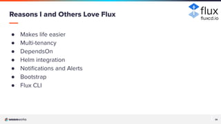 26
26
● Makes life easier
● Multi-tenancy
● DependsOn
● Helm integration
● Notiﬁcations and Alerts
● Bootstrap
● Flux CLI
Reasons I and Others Love Flux ﬂuxcd.io
 
