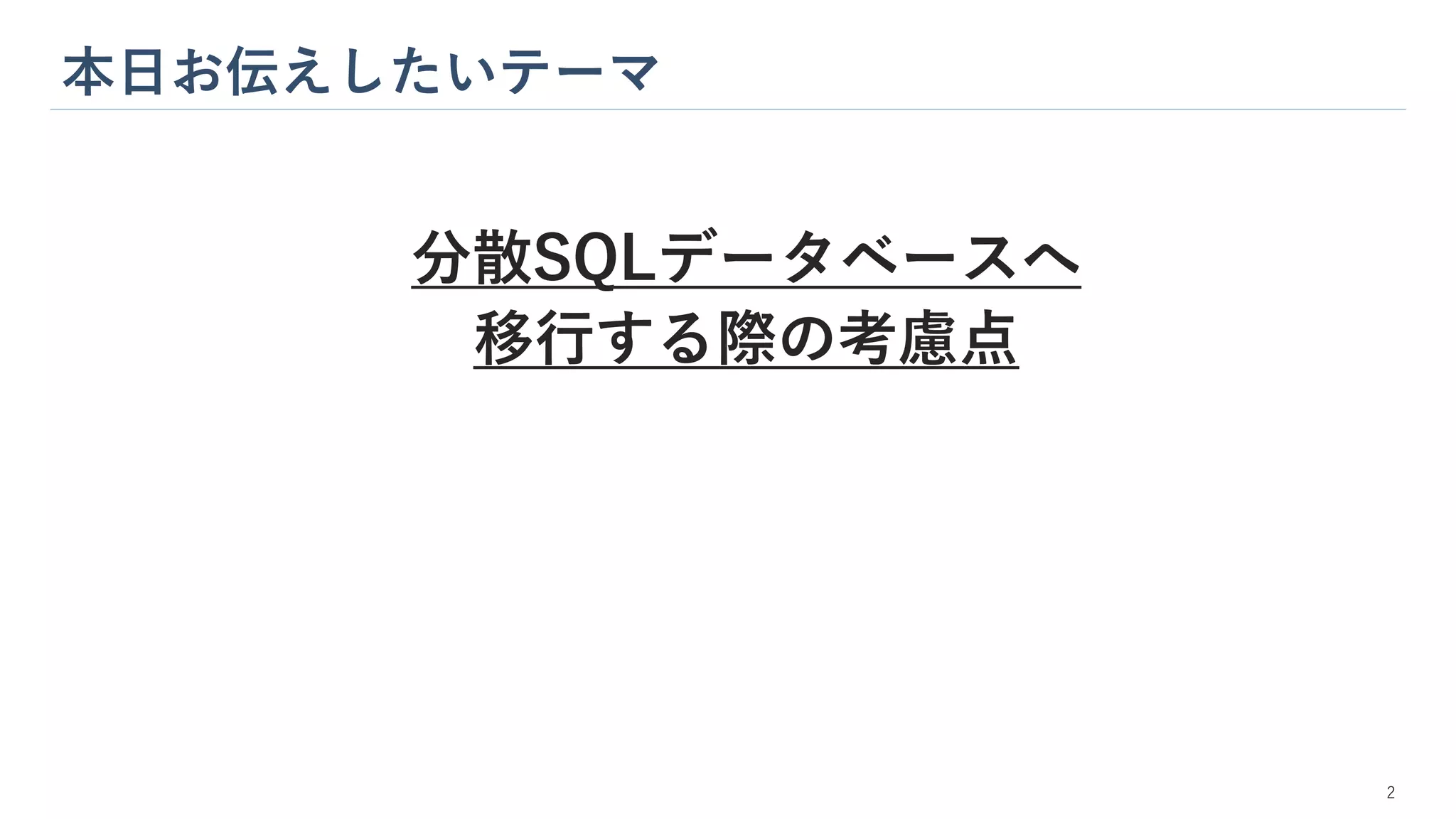 本日お伝えしたいテーマ
2
分散SQLデータベースへ
移行する際の考慮点
 