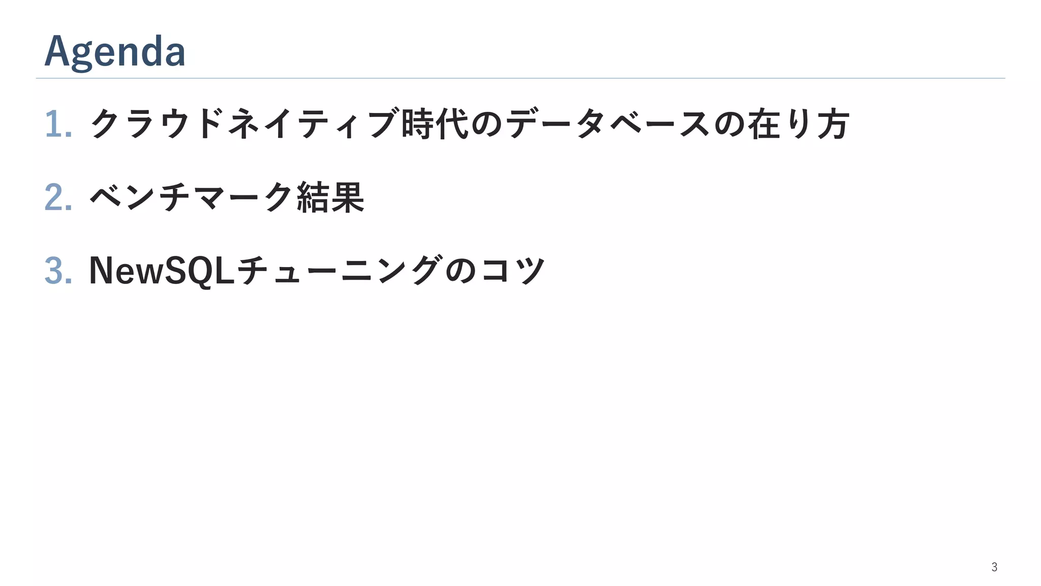 Agenda
3
1. クラウドネイティブ時代のデータベースの在り方
2. ベンチマーク結果
3. NewSQLチューニングのコツ
 
