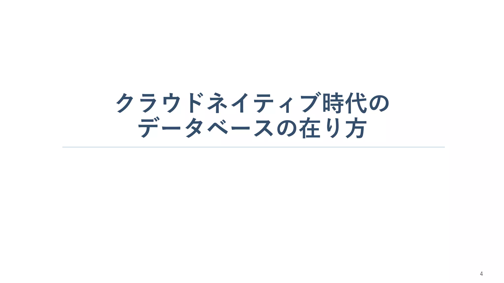 クラウドネイティブ時代の
データベースの在り方
4
 