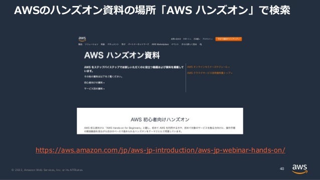 © 2022, Amazon Web Services, Inc. or its Affiliates.
AWSのハンズオン資料の場所「AWS ハンズオン」で検索
40
https://aws.amazon.com/jp/aws-jp-introduction/aws-jp-webinar-hands-on/
 