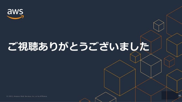 © 2022, Amazon Web Services, Inc. or its Affiliates.
ご視聴ありがとうございました
42
 