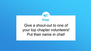 Give a shout-out to one of
your top chapter volunteers!
Put their name in chat!
Chat
 