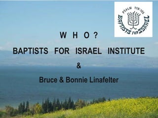 W H O ?
BAPTISTS FOR ISRAEL INSTITUTE
&
Bruce & Bonnie Linafelter
 