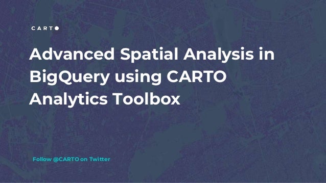Advanced Spatial Analysis in
BigQuery using CARTO
Analytics Toolbox
Follow @CARTO on Twitter
 