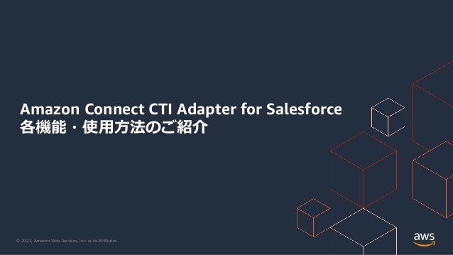 © 2022, Amazon Web Services, Inc. or its Affiliates.
Amazon Connect CTI Adapter for Salesforce
各機能・使用方法のご紹介
 