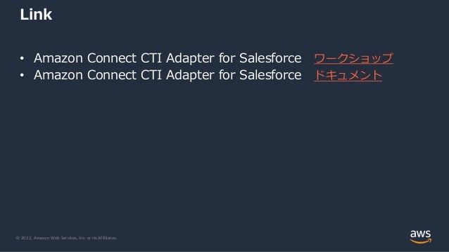 © 2022, Amazon Web Services, Inc. or its Affiliates.
Link
• Amazon Connect CTI Adapter for Salesforce ワークショップ
• Amazon Connect CTI Adapter for Salesforce ドキュメント
 