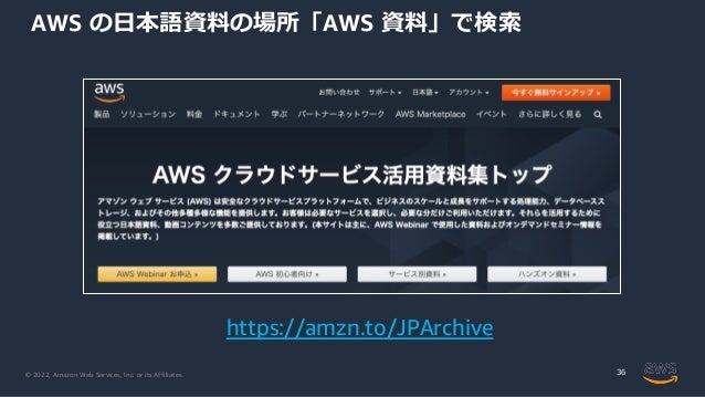 © 2022, Amazon Web Services, Inc. or its Affiliates.
AWS の日本語資料の場所「AWS 資料」で検索
36
https://amzn.to/JPArchive
 