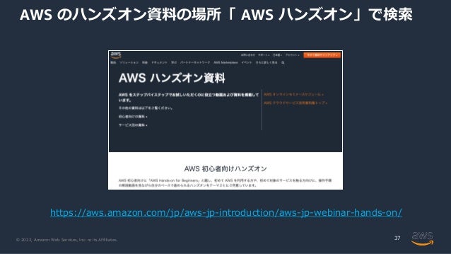 © 2022, Amazon Web Services, Inc. or its Affiliates.
AWS のハンズオン資料の場所「 AWS ハンズオン」で検索
37
https://aws.amazon.com/jp/aws-jp-introduction/aws-jp-webinar-hands-on/
 