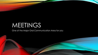 MEETINGS
One of the Major Oral Communication Area for you
 