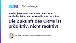 Dr. Markus Wübben, Co-Founder & CMO, CrossEngage
Wie ihr jetzt mehr aus euren CRM-Daten
rausholen könnt und warum ihr das tun müsst.
Die Zukunft des CRMs ist
prädiktiv, nicht reaktiv!
 