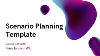 Guest Lecture
Peter Joosten MSc.
Scenario Planning
Template
 