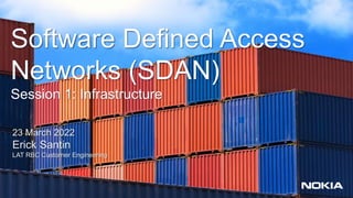 1 © Nokia 2020
Software Defined Access
Networks (SDAN)
Session 1: Infrastructure
23 March 2022
Erick Santin
LAT RBC Customer Engineering
 