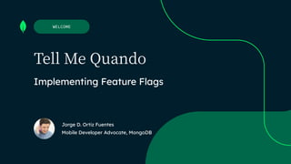 Jorge D. Ortiz Fuentes


Mobile Developer Advocate, MongoDB
WELCOME
Implementing Feature Flags
Tell Me Quando
 