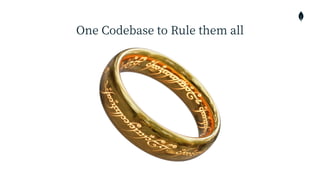 One Codebase to Rule them all
 