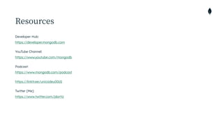 Resources
Developer Hub:
 
https://developer.mongodb.com


YouTube Channel:
 
https://www.youtube.com/mongodb


Podcast:
 
https://www.mongodb.com/podcast


https://linktr.ee/unicodeu00d1


Twitter [Me]:
 
https://www.twitter.com/jdortiz


 