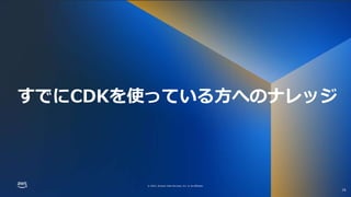 © 2022, Amazon Web Services, Inc. or its affiliates.
© 2022, Amazon Web Services, Inc. or its affiliates.
すでにCDKを使っている方へのナレッジ
16
 