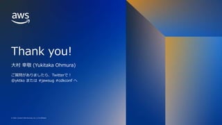 © 2022, Amazon Web Services, Inc. or its affiliates.
Thank you!
© 2022, Amazon Web Services, Inc. or its affiliates.
大村 幸敬 (Yukitaka Ohmura)
ご質問がありましたら、Twitterで！
@yktko または #jawsug #cdkconf へ
 