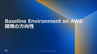 © 2022, Amazon Web Services, Inc. or its affiliates.
© 2022, Amazon Web Services, Inc. or its affiliates.
Baseline Environment on AWS
開発の方向性
6
 