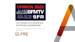 Les Français et le second tour
de l’élection présidentielle
Sondage « Soir du vote » ELABE pour BFMTV, L’Express et SFR
10 avril 2022
 