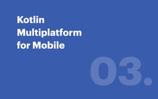 Kotlin
Multiplatform
for Mobile
03.
 